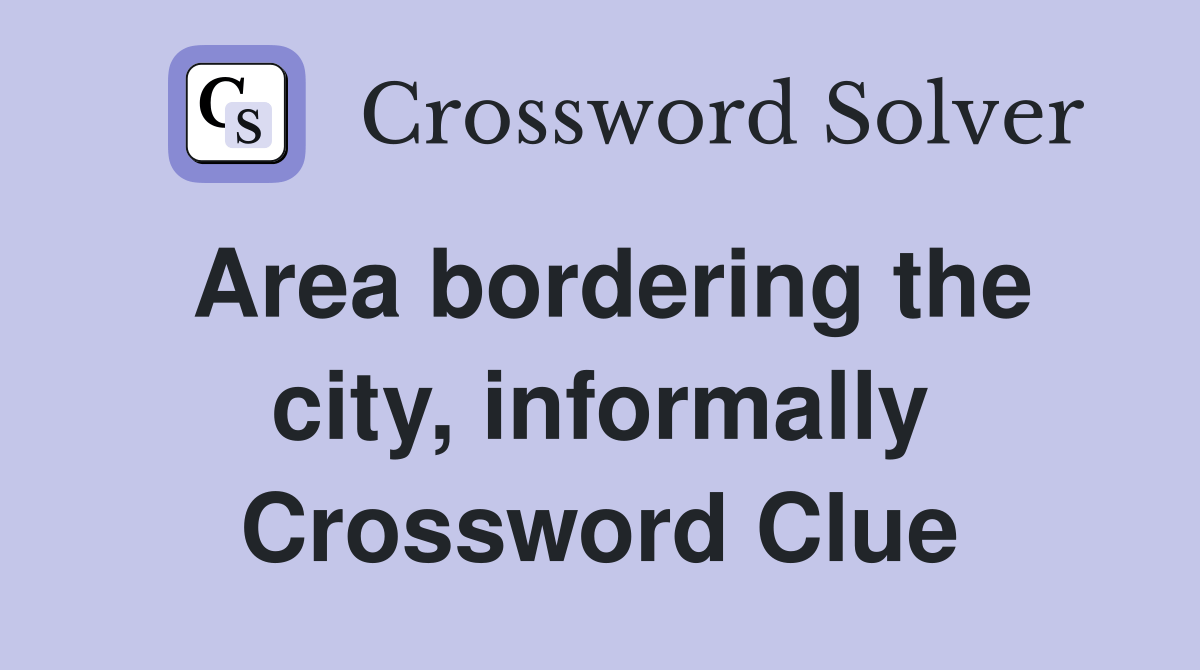 Area bordering the city, informally Crossword Clue Answers